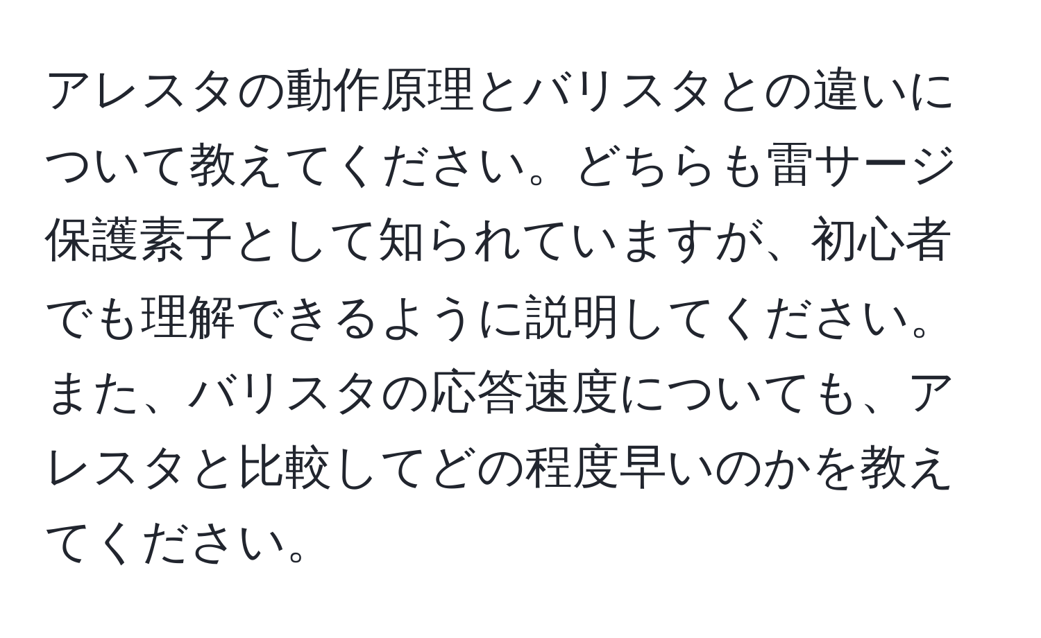 アレスタの動作原理とバリスタとの違いについて教えてください。どちらも雷サージ保護素子として知られていますが、初心者でも理解できるように説明してください。また、バリスタの応答速度についても、アレスタと比較してどの程度早いのかを教えてください。