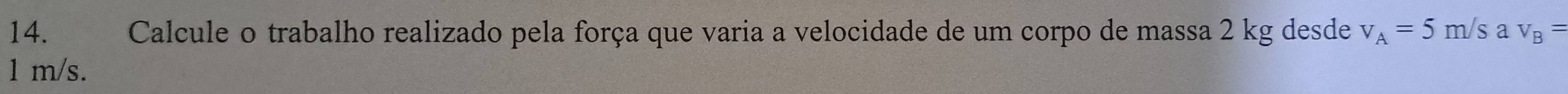 Calcule o trabalho realizado pela força que varia a velocidade de um corpo de massa 2 kg desde v_A=5m/s a v_B=
1 m/s.