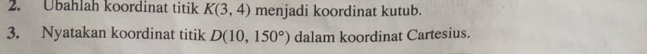 Übahlah koordinat titik K(3,4) menjadi koordinat kutub. 
3. Nyatakan koordinat titik D(10,150°) dalam koordinat Cartesius.