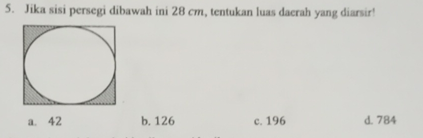 Jika sisi persegi dibawah ini 28 cm, tentukan luas daerah yang diarsir!
a. 42 b. 126 c. 196 d. 784