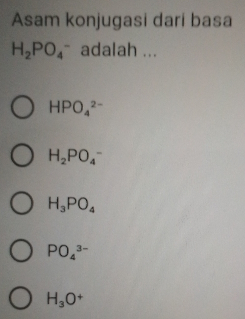 Asam konjugasi dari basa
H_2PO_4^(- adalah ...
HPO_4^(2-)
H_2)PO_4^(-
H_3)PO_4
PO_4^((3-)
H_3)O^+