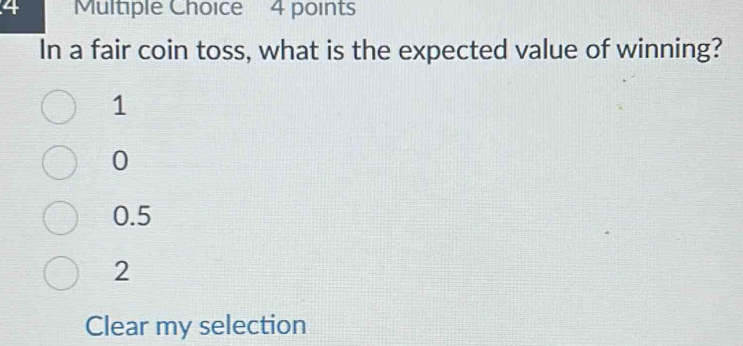 In a fair coin toss, what is the expected value of winning?
1
0
0.5
2
Clear my selection