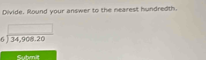 Divide. Round your answer to the nearest hundredth.
beginarrayr □  6encloselongdiv 34,908,20endarray
Submit