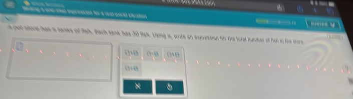 a
-
a 
tinking a one shat expresssn for a real world situation .
1
pol wire has a hanks of Ash. dach fank has 30 fish. Using %, write an expression for the total number of Tah in the store

□ +□ D=0 □ IB
  /  
*