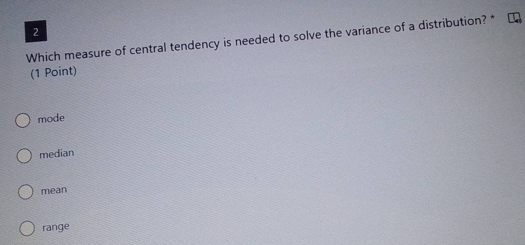 Which measure of central tendency is needed to solve the variance of a distribution? *
(1 Point)
mode
median
mean
range