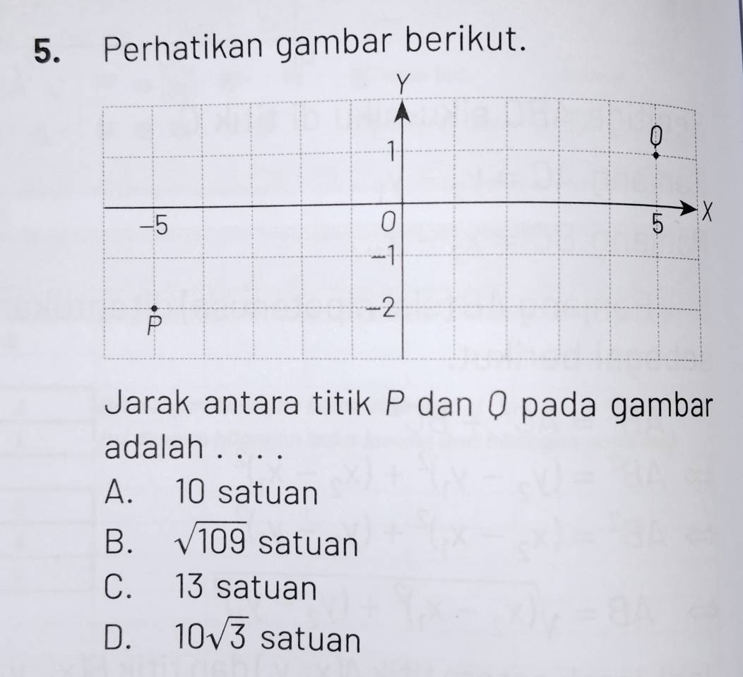 Perhatikan gambar berikut.
Jarak antara titik P dan Q pada gambar
adalah . . . .
A. 10 satuan
B. sqrt(109) satuan
C. 13 satuan
D. 10sqrt(3) satuan