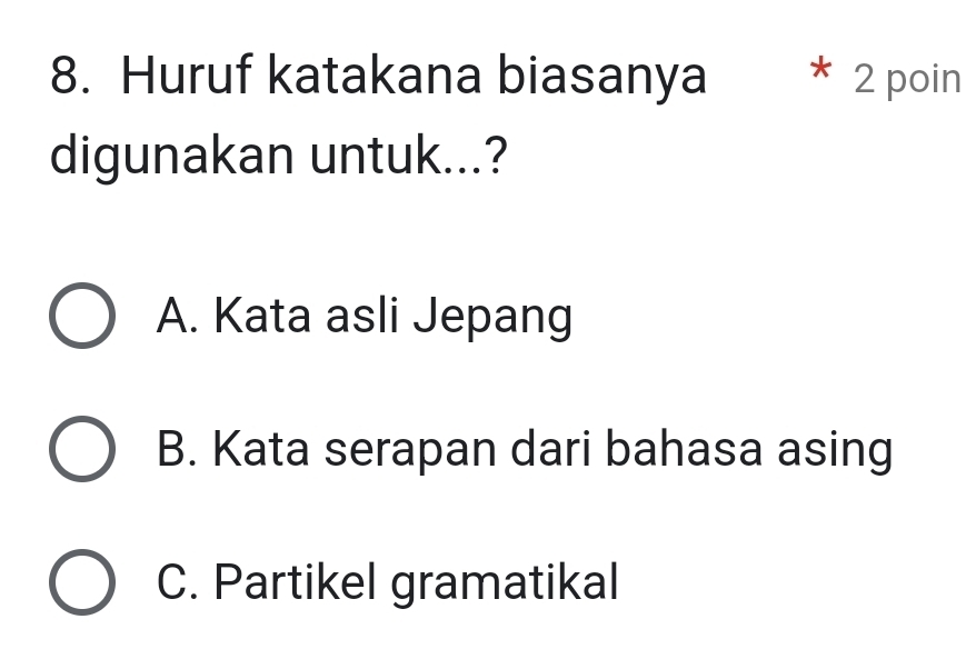 Huruf katakana biasanya * 2 poin
digunakan untuk...?
A. Kata asli Jepang
B. Kata serapan dari bahasa asing
C. Partikel gramatikal