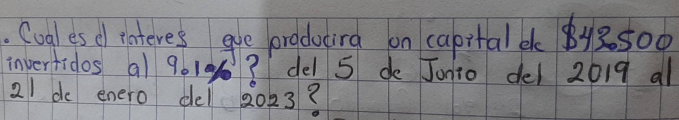 Cual es el interes are oradogira on capital y8500
invertidos al 9019? del 5 de Jonio del 2019 al
21 de enero del 2023?