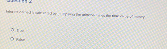 Interest earned is calculated by multiplying the principal times the time value of money.
True
False