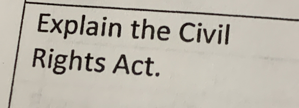 Explain the Civil 
Rights Act.