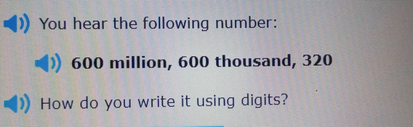 Solved: You hear the following number: 600 million, 600 thousand, 320 ...