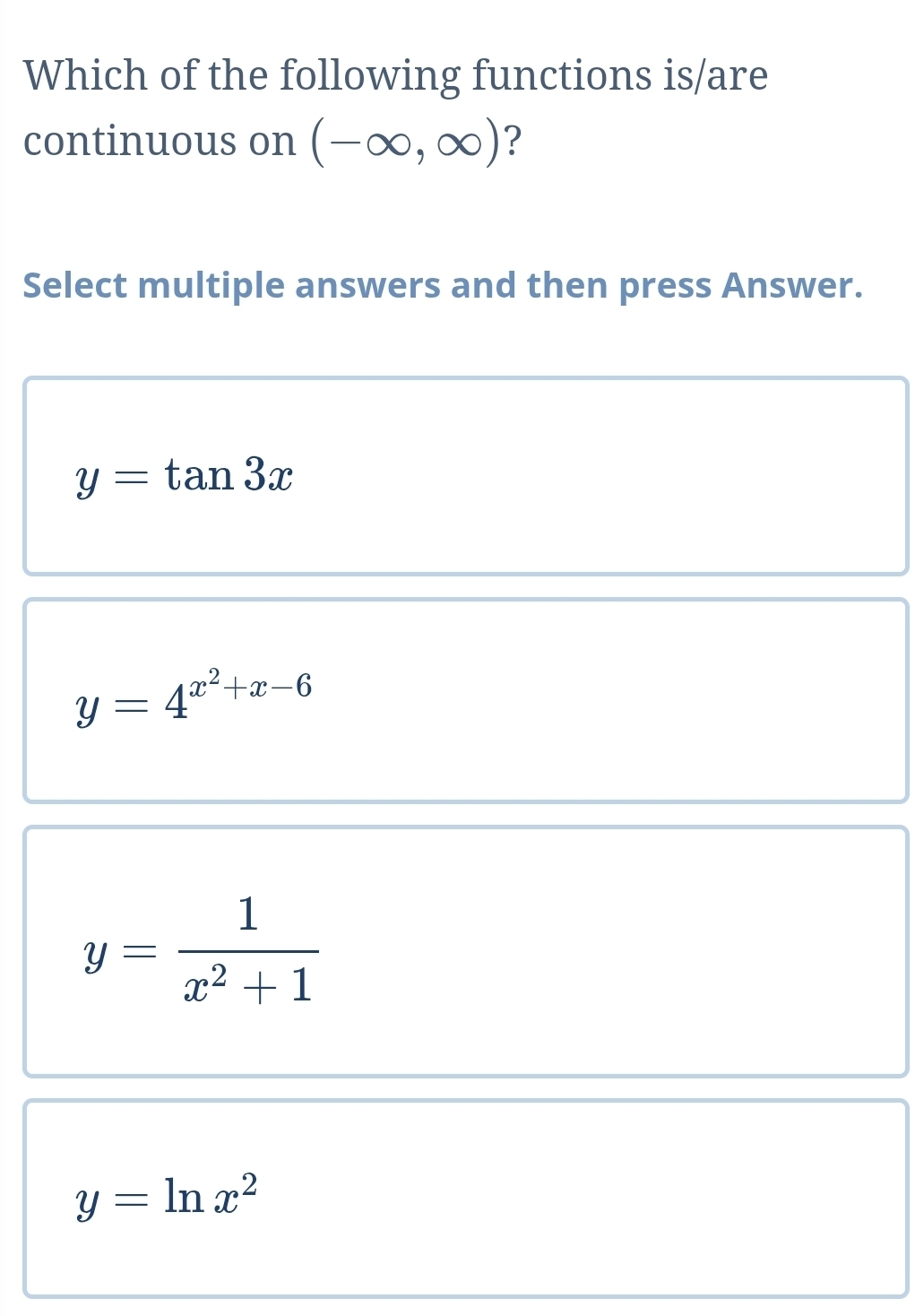 Which of the following functions is/are
continuous on (-∈fty ,∈fty ) ?
Select multiple answers and then press Answer.
y=tan 3x
y=4^(x^2)+x-6
y= 1/x^2+1 
y=ln x^2