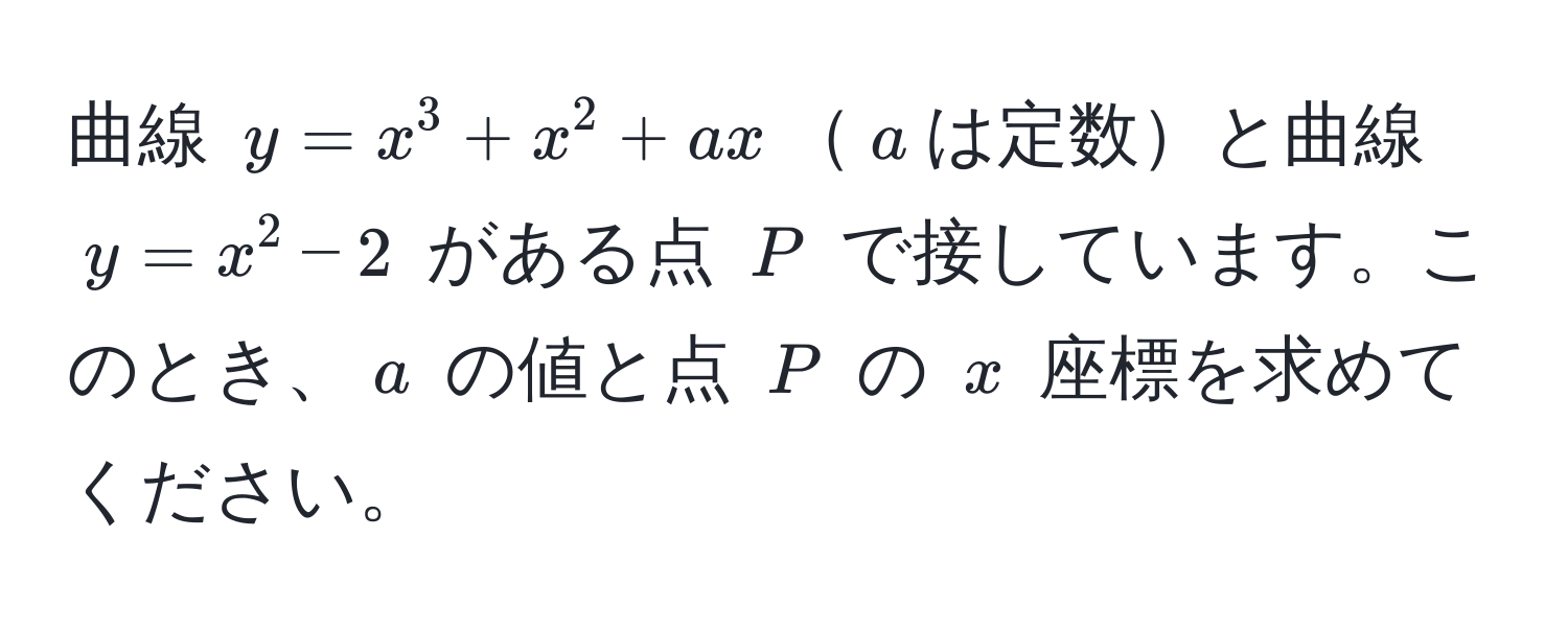 曲線 $y = x^3 + x^2 + ax$$a$は定数と曲線 $y = x^2 - 2$ がある点 $P$ で接しています。このとき、$a$ の値と点 $P$ の $x$ 座標を求めてください。