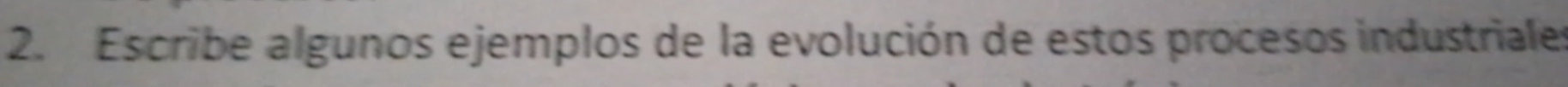 Escribe algunos ejemplos de la evolución de estos procesos industriales
