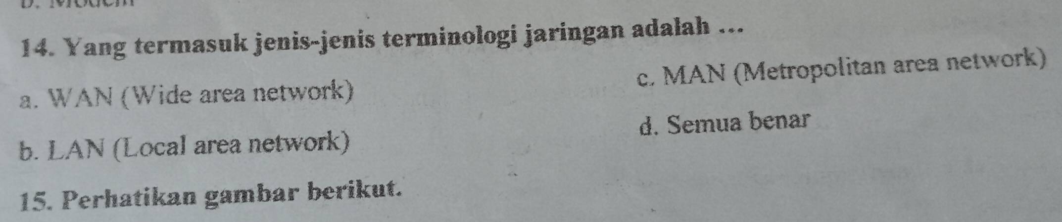 Yang termasuk jenis-jenis terminologi jaringan adalah ...
c. MAN (Metropolitan area network)
a. WAN (Wide area network)
b. LAN (Local area network) d. Semua benar
15. Perhatikan gambar berikut.