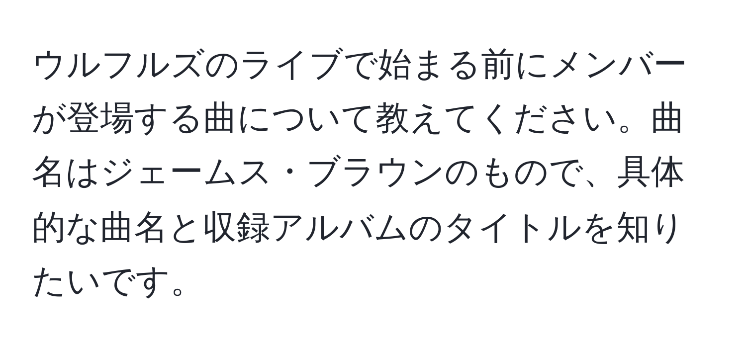 ウルフルズのライブで始まる前にメンバーが登場する曲について教えてください。曲名はジェームス・ブラウンのもので、具体的な曲名と収録アルバムのタイトルを知りたいです。