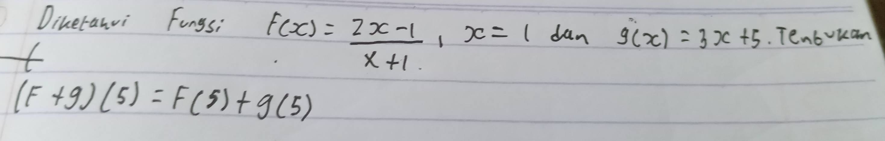 Dineranvi Fongs;
f(x)= (2x-1)/x+1 , x=1 dan g(x)=3x+5. Tenbvkan
(F+g)(5)=F(5)+g(5)