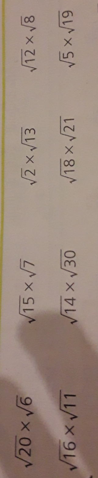 sqrt(20)* sqrt(6)
sqrt(15)* sqrt(7)
sqrt(2)* sqrt(13)
sqrt(12)* sqrt(8)
sqrt(16)* sqrt(11)
sqrt(14)* sqrt(30)
sqrt(18)* sqrt(21)
sqrt(5)* sqrt(19)