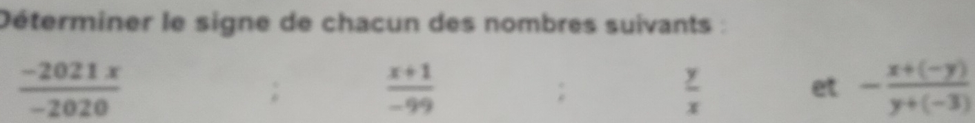 Déterminer le signe de chacun des nombres suivants :
 (-2021x)/-2020 
 (x+1)/-99 ;
 y/x 
et - (x+(-y))/y+(-3) 