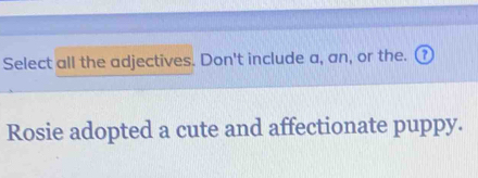 Select all the adjectives. Don't include a, an, or the. ⑦ 
Rosie adopted a cute and affectionate puppy.