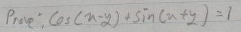 Prove cos (x-y)+sin (x+y)=1