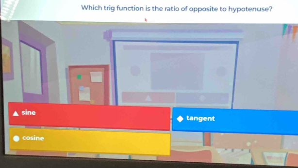 Which trig function is the ratio of opposite to hypotenuse?
sine
tangent
cosine