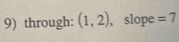 through: (1,2) , slope =7