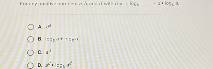 For any positive numbers a, b, and d, with b!= 1, log _b _ =d· log _ba.
A. d^8
B. log _ba+log _bd
C. a^d
D. a^d· log _ba^d