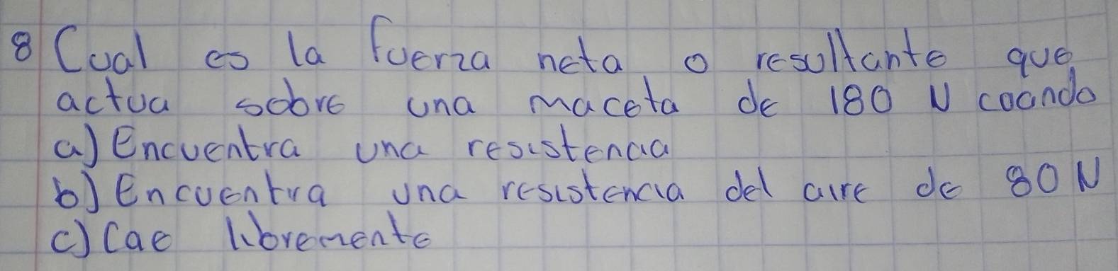 Cual co la fueria neta o resultanto que
actua sobre una maceta de 180 N coanda
()encuentra una resistenca
b)Encuentra una resistencia del are do 80N
c)cae lbremente