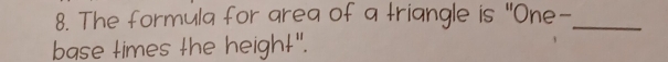 The formula for area of a triangle is "One-_ 
base times the height".