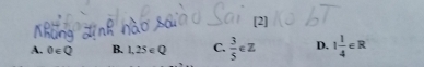 [2]
A. 0∈ Q B. 1,25∈ Q C.  3/5 ∈ Z D. 1 1/4 ∈ R