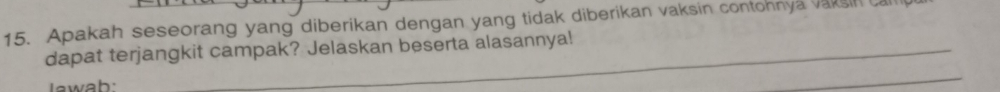 Apakah seseorang yang diberikan dengan yang tidak diberikan vaksin contohnya vaksin 
dapat terjangkit campak? Jelaskan beserta alasannya! 
w ah 
_