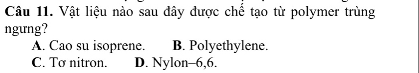 Vật liệu nào sau đây được chế tạo từ polymer trùng
ngung?
A. Cao su isoprene. B. Polyethylene.
C. Tơ nitron. D. Nylon -6, 6.