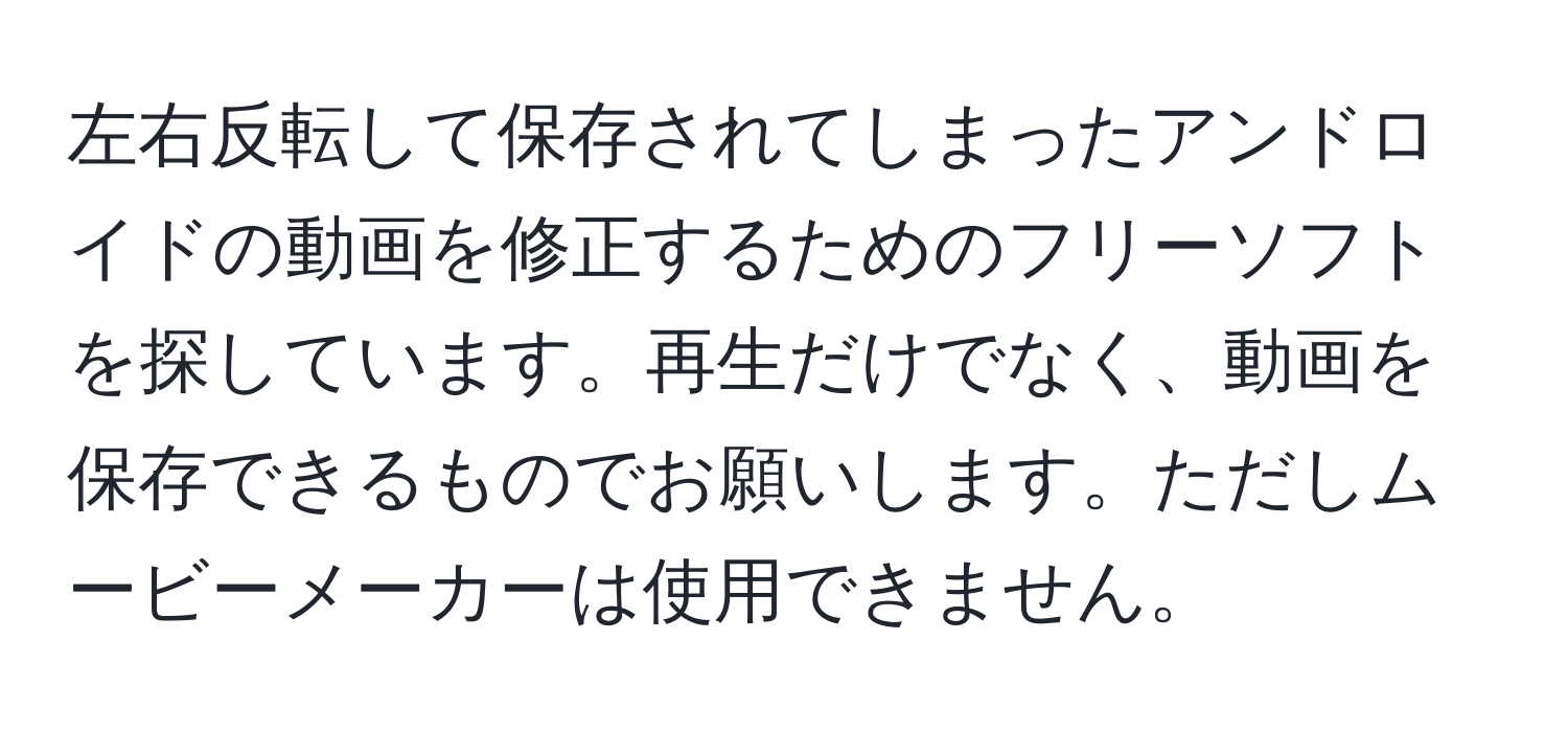 左右反転して保存されてしまったアンドロイドの動画を修正するためのフリーソフトを探しています。再生だけでなく、動画を保存できるものでお願いします。ただしムービーメーカーは使用できません。