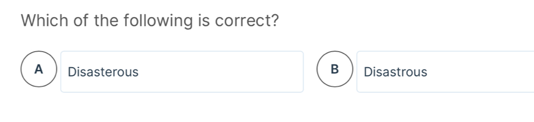 Which of the following is correct?
B
A Disasterous Disastrous