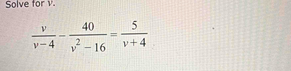 Solve for v.
 v/v-4 - 40/v^2-16 = 5/v+4 