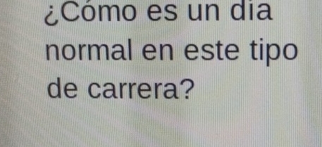 ¿Cómo es un dia 
normal en este tipo 
de carrera?