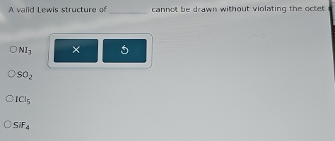A valid Lewis structure of _cannot be drawn without violating the octet
NI_3
SO_2
ICI_5
SiF_4