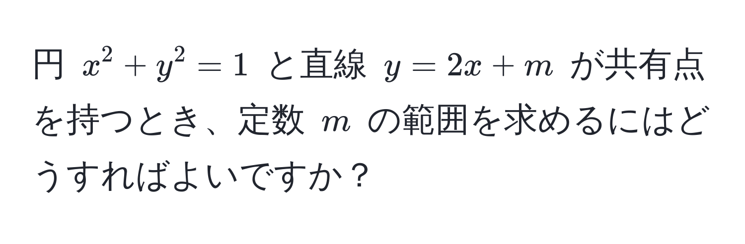 円 $x^2 + y^2 = 1$ と直線 $y = 2x + m$ が共有点を持つとき、定数 $m$ の範囲を求めるにはどうすればよいですか？