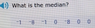 What is the median?
-1 -8 -1 0 -8 0 0