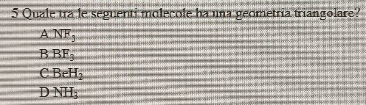 Quale tra le seguenti molecole ha una geometria triangolare?
ANF_3
BBF_3
CBeH_2
DNH_3