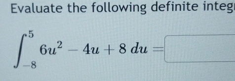 Evaluate the following definite integ
∈t _(-8)^56u^2-4u+8du=□