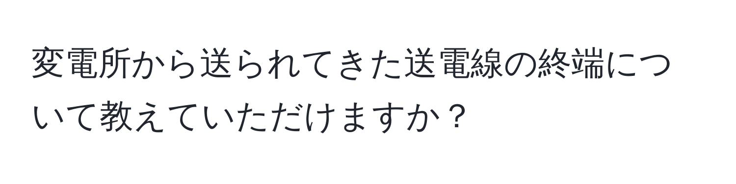 変電所から送られてきた送電線の終端について教えていただけますか？