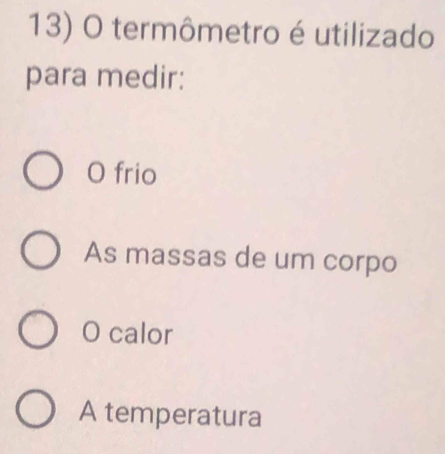 termômetro é utilizado
para medir:
O frio
As massas de um corpo
O calor
A temperatura