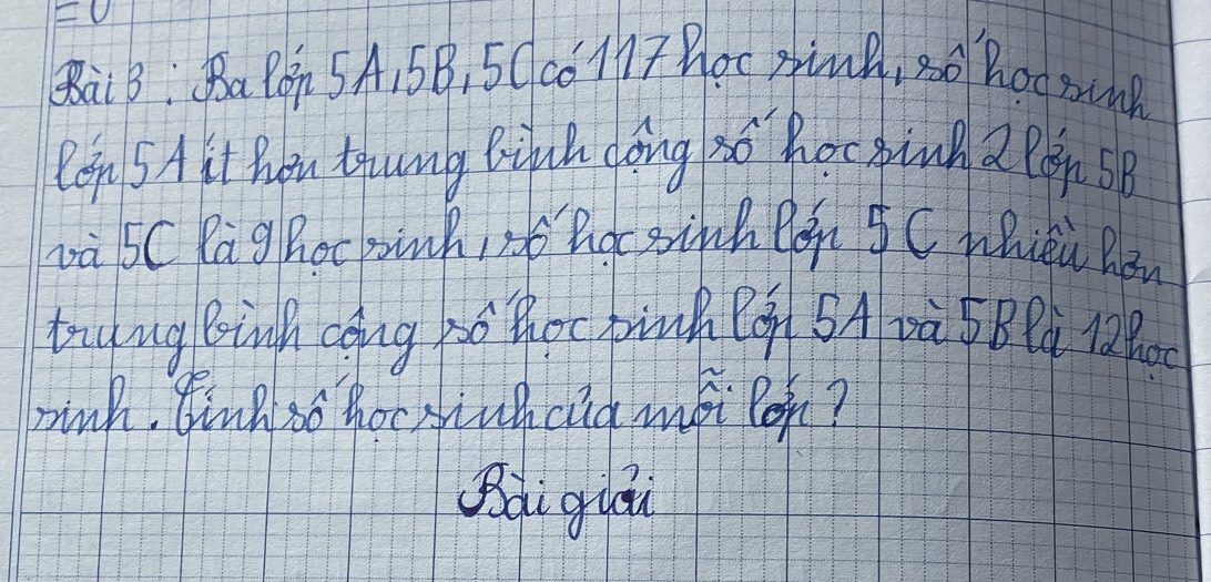 =0 
BàiB: Ba Bón 5A, 5B, 5 (c6M17 Boc pimB, 80 Bo0 BnB
Ren 5A ht hou thung Bifh cōng 3o Roc binn 2 ?òn 5B
và 5C PagRocpink, No hgc sinh Pén 5C Whièi RBn
trdng Binh cong bó thoc pinh Bá 5A à Blà 12
pink. Eing so hoctiuhcia msi lohn?
Bdi guǒ