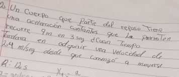 Un Everpo goe Parte dled repase Tiene 
una aceleracion contantes ge be permilen 
recorre 9m en 3 sng dCvan Tempo 
Fardara en adguiir una velocded d 
py miseg desde goe comengo a movers?
R:125
x- X_1=a