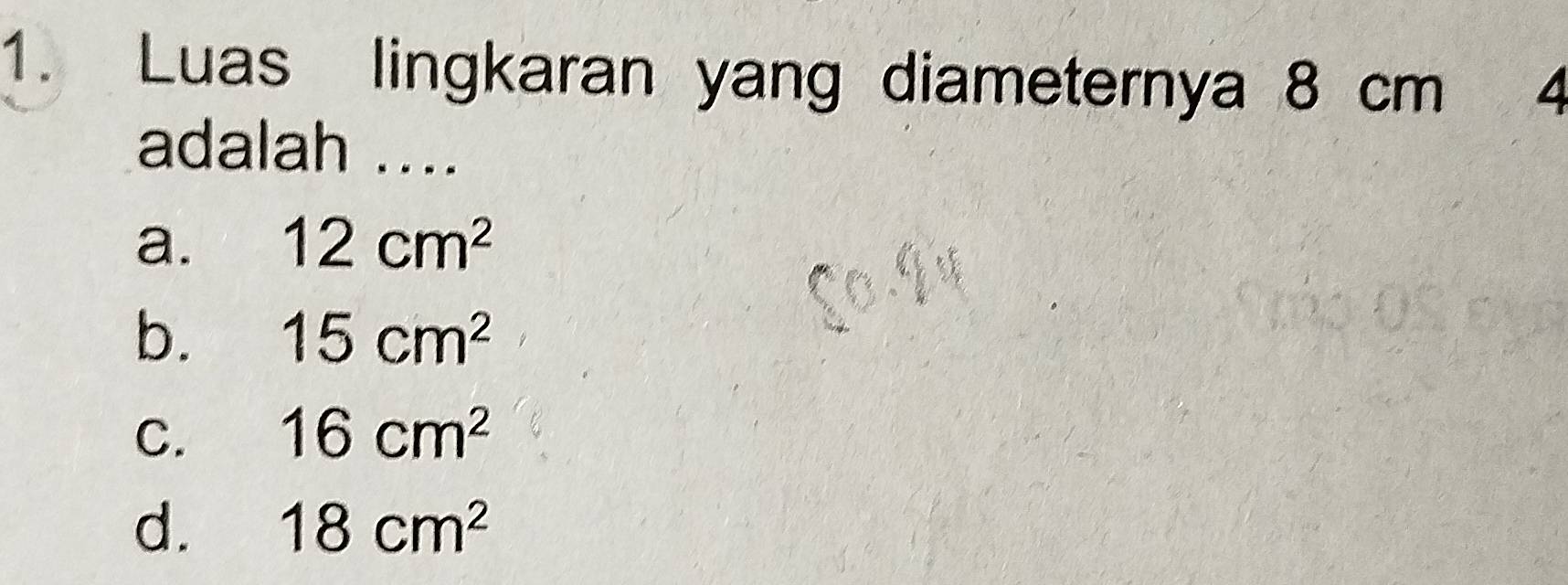 Luas lingkaran yang diameternya 8 cm 4
adalah ....
a. 12cm^2
b. 15cm^2
C. 16cm^2
d. 18cm^2