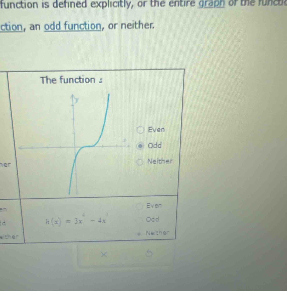 function is defined explicitly, or the entire graph of the funcuc
ction, an odd function, or neither.
The function s
Even
Odd
herNeither
Even
an
à
h(x)=3x-4x
Odd
either Neither
×
5