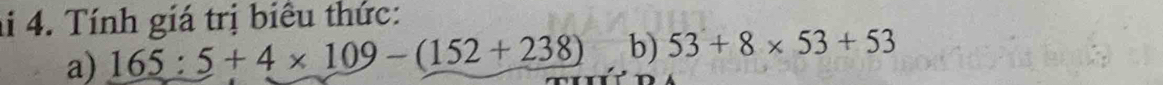 ai 4. Tính giá trị biêu thức: 
a) 165:5+4* 109-(152+238) b) 53+8* 53+53