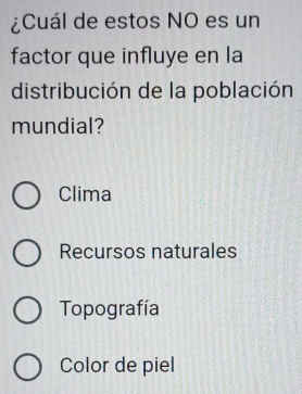 ¿Cuál de estos NO es un
factor que influye en la
distribución de la población
mundial?
Clima
Recursos naturales
Topografía
Color de piel